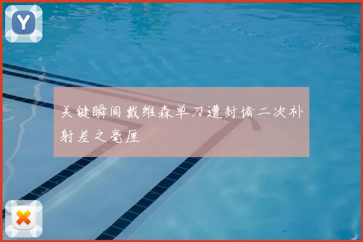 关键瞬间戴维森单刀遭封堵二次补射差之毫厘