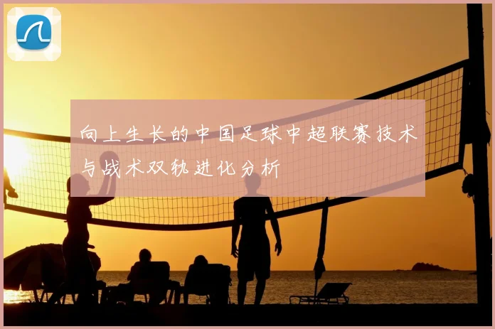 向上生长的中国足球中超联赛技术与战术双轨进化分析