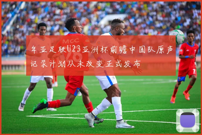 年亚足联U23亚洲杯前瞻中国队原声记录计划从未改变正式发布