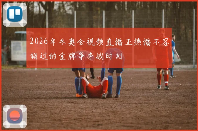 2026年冬奥会视频直播正热播不容错过的金牌争夺战时刻