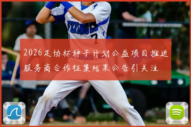 2026足协杯种子计划公益项目推进服务商合作征集结果公告引关注