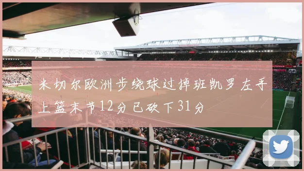 米切尔欧洲步绕球过掉班凯罗左手上篮末节12分已砍下31分