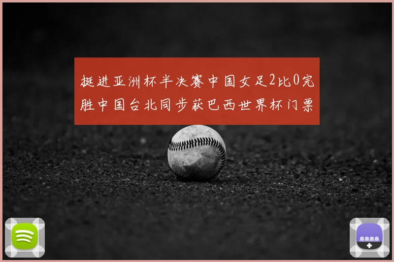 挺进亚洲杯半决赛中国女足2比0完胜中国台北同步获巴西世界杯门票
