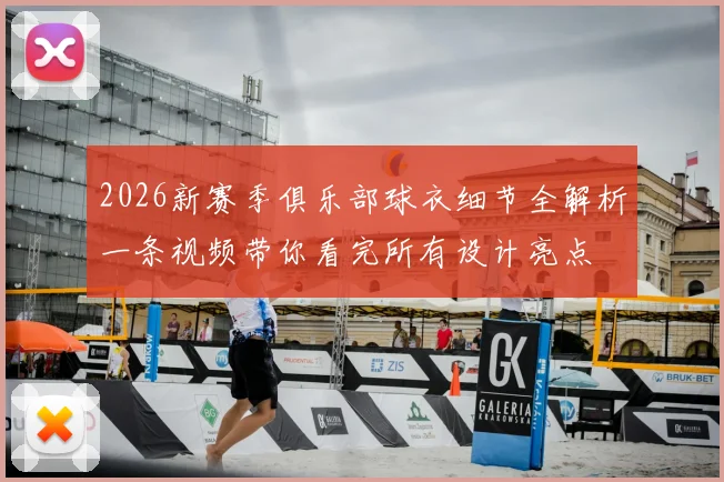 2026新赛季俱乐部球衣细节全解析一条视频带你看完所有设计亮点
