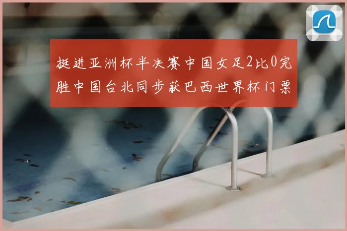 挺进亚洲杯半决赛中国女足2比0完胜中国台北同步获巴西世界杯门票
