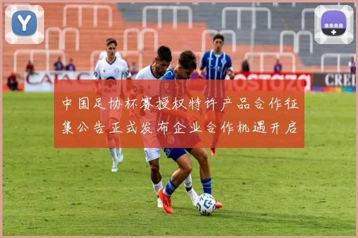 中国足协杯赛授权特许产品合作征集公告正式发布企业合作机遇开启