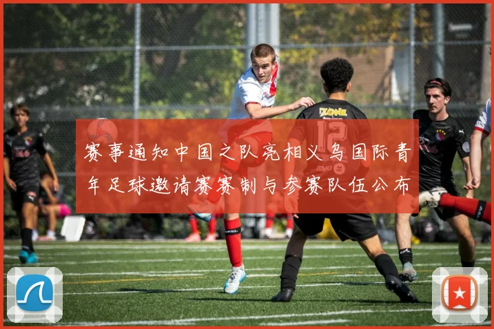 赛事通知中国之队亮相义乌国际青年足球邀请赛赛制与参赛队伍公布